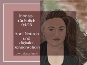 Mehr über den Artikel erfahren Monatsrückblick April 2026: April-Notizen und digitaler Sonnenschein